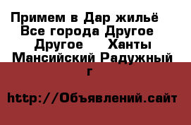 Примем в Дар жильё! - Все города Другое » Другое   . Ханты-Мансийский,Радужный г.